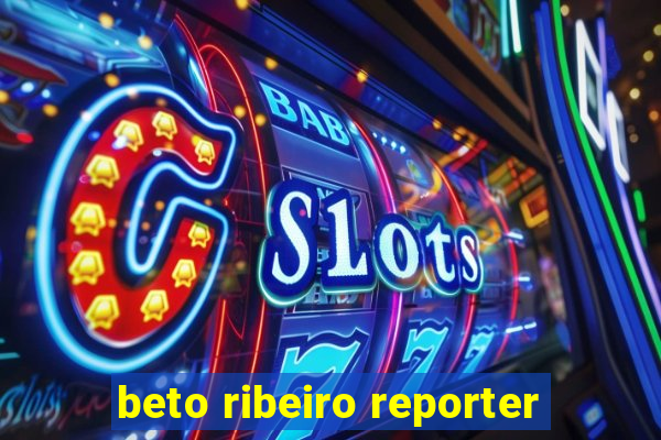 beto ribeiro reporter